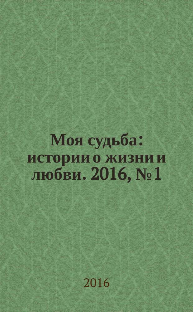 Моя судьба : истории о жизни и любви. 2016, № 1 (57)