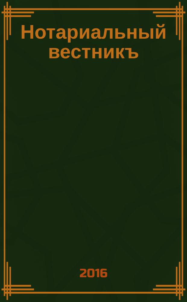 Нотариальный вестникъ : Еженед. научно-практич. журн. 2016, № 1