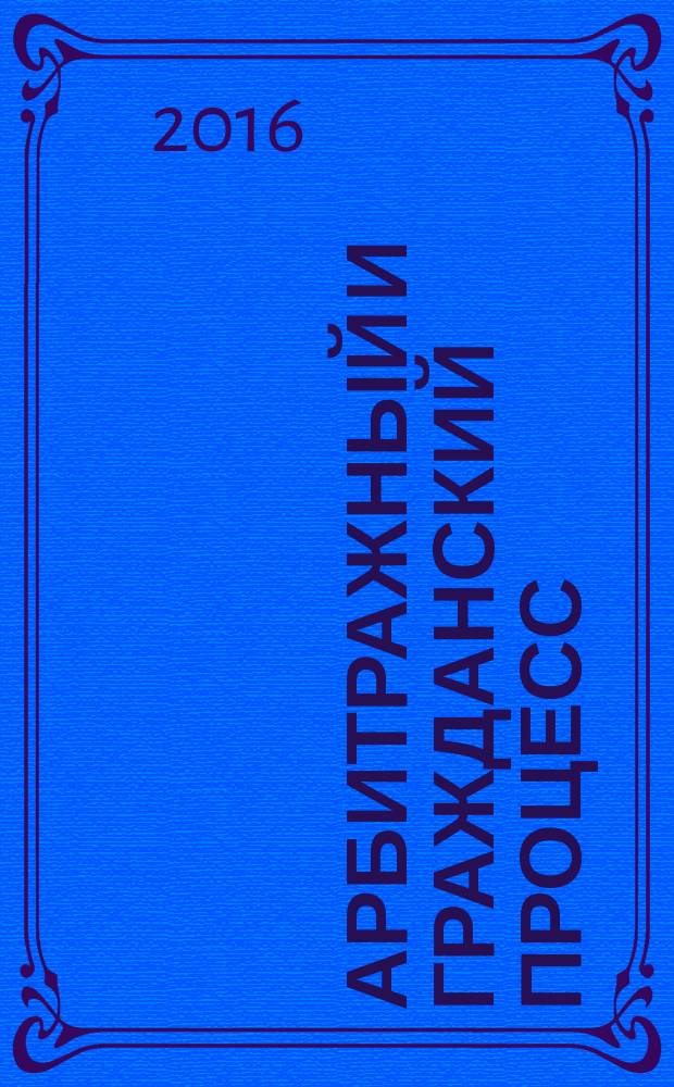 Арбитражный и гражданский процесс : Практ. и информ. изд. 2016, № 1