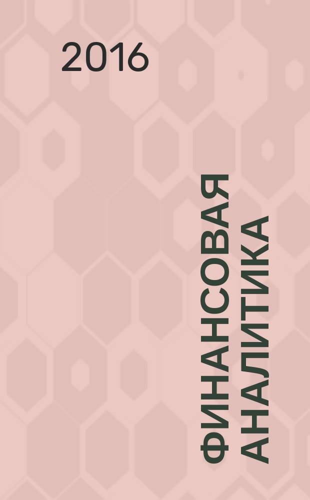 Финансовая аналитика: проблемы и решения : научно-практический и информационно-аналитический сборник. 2016, вып. 3 (285)