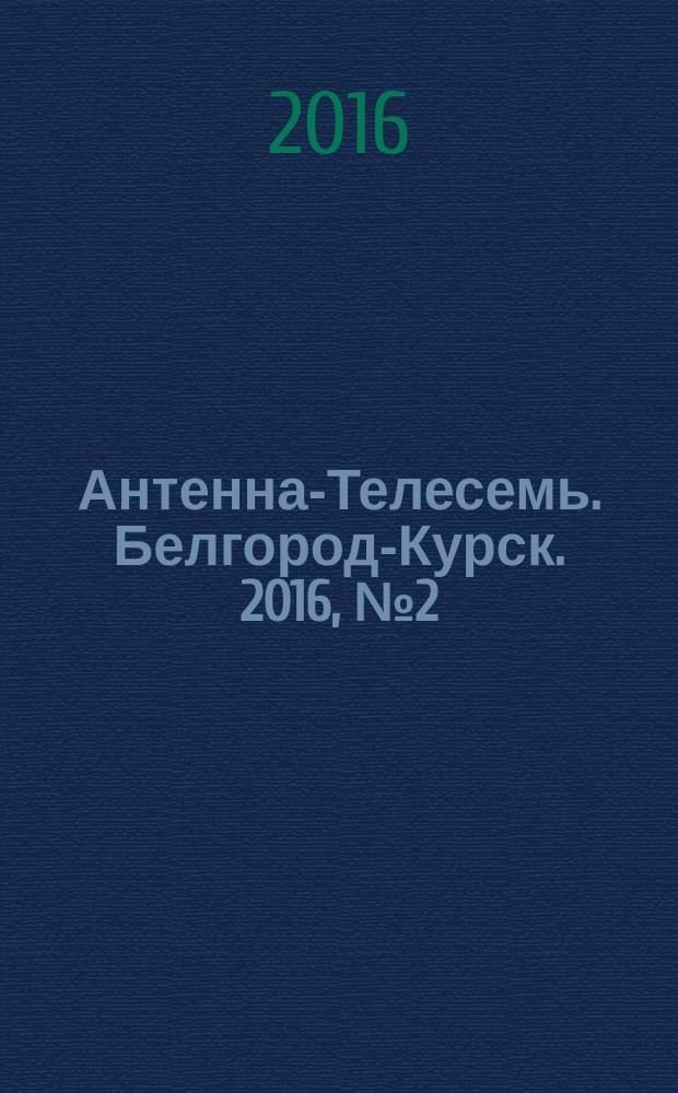 Антенна-Телесемь. Белгород-Курск. 2016, № 2 (2)