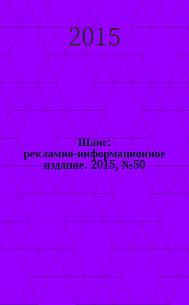 Шанс : рекламно-информационное издание. 2015, № 50 (667)