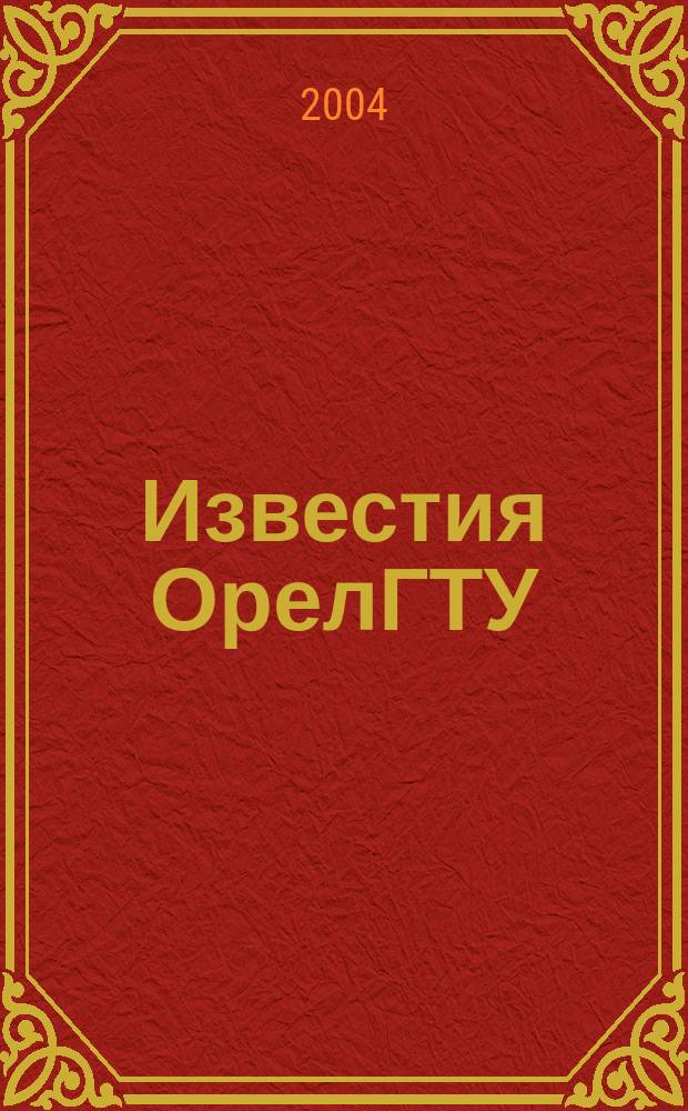 Известия ОрелГТУ : Науч. журн. 2004, № 4 (12)