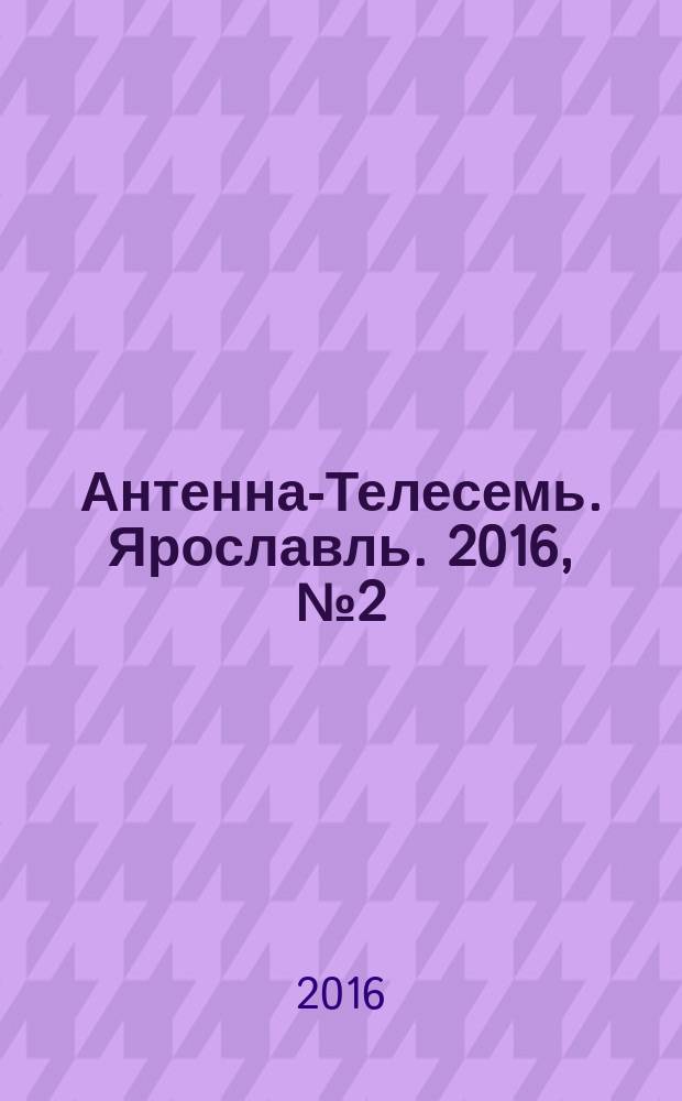 Антенна-Телесемь. Ярославль. 2016, № 2 (2)