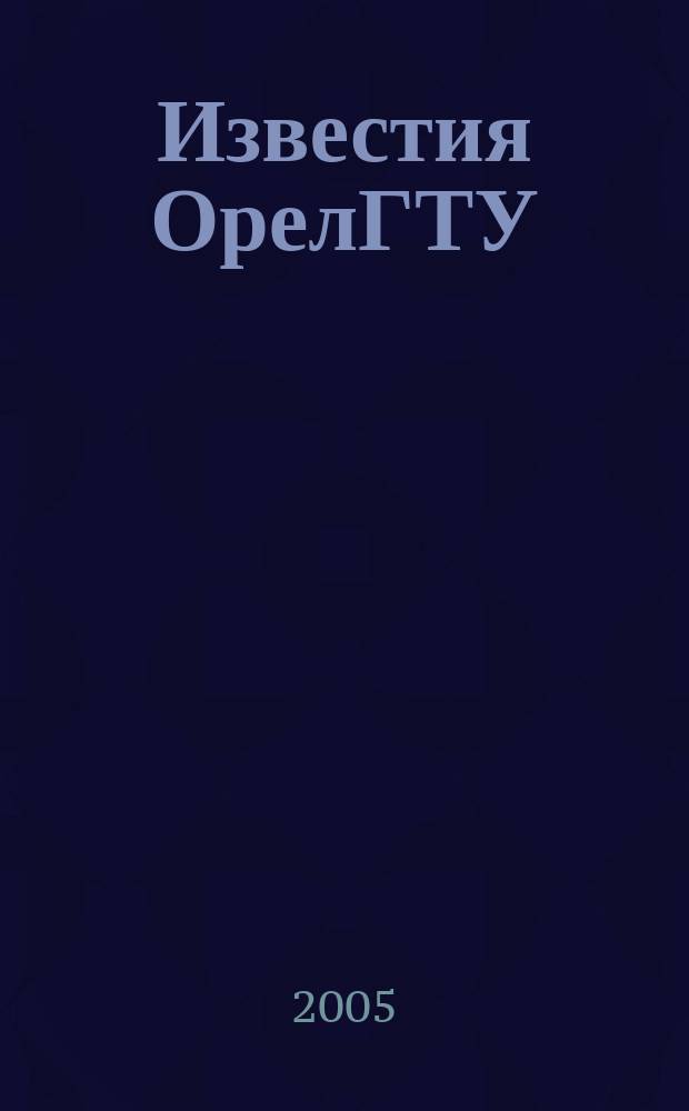 Известия ОрелГТУ : Науч. журн. 2005, № 1 (13)