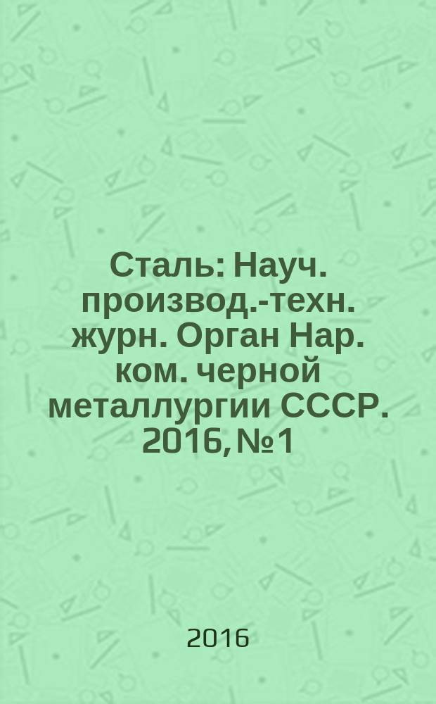 Сталь : Науч. производ.-техн. журн. Орган Нар. ком. черной металлургии СССР. 2016, № 1