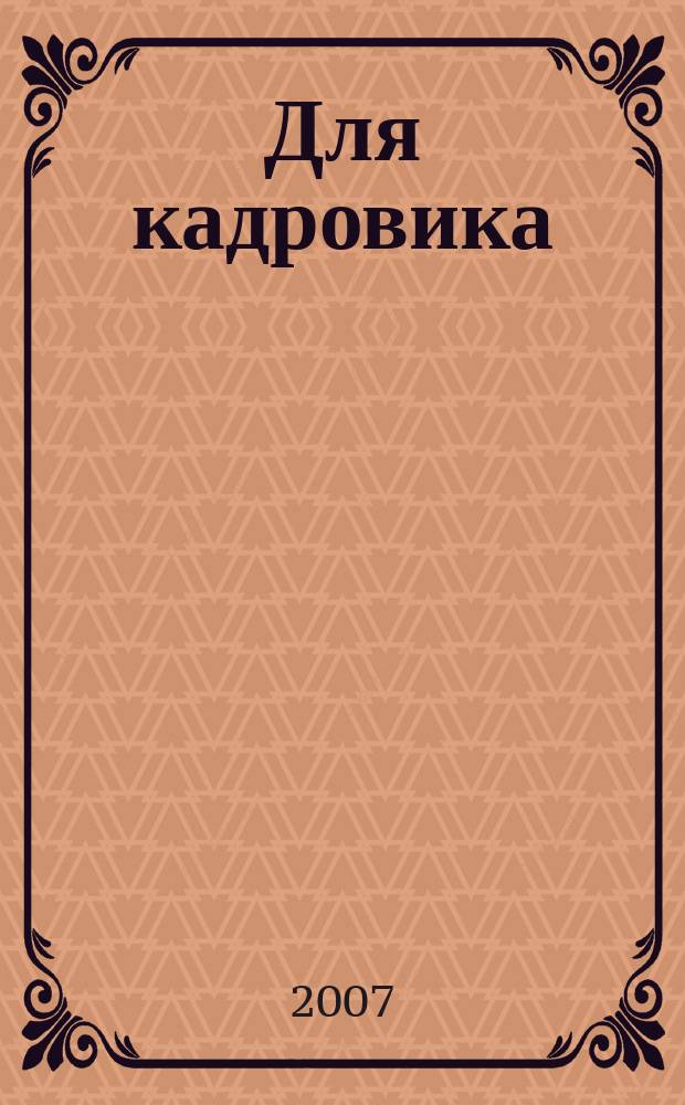 Для кадровика: нормативные акты : приложение к журналу "Справочник кадровика". 2007, № 7