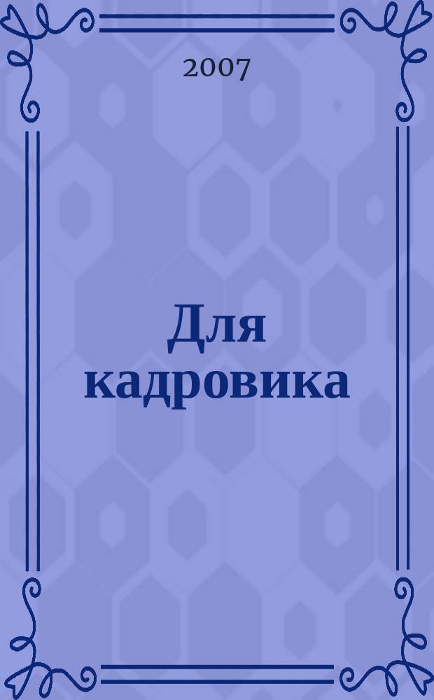 Для кадровика: нормативные акты : приложение к журналу "Справочник кадровика". 2007, № 4