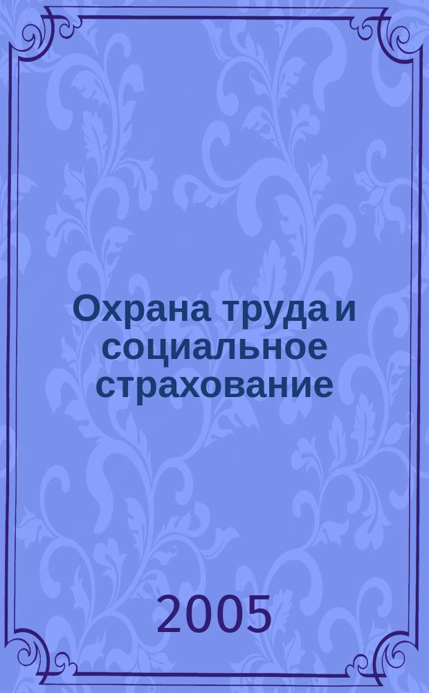 Охрана труда и социальное страхование : Ежемес. журн. Всесоюз. центр. Совета проф. союзов. 2005, № 6