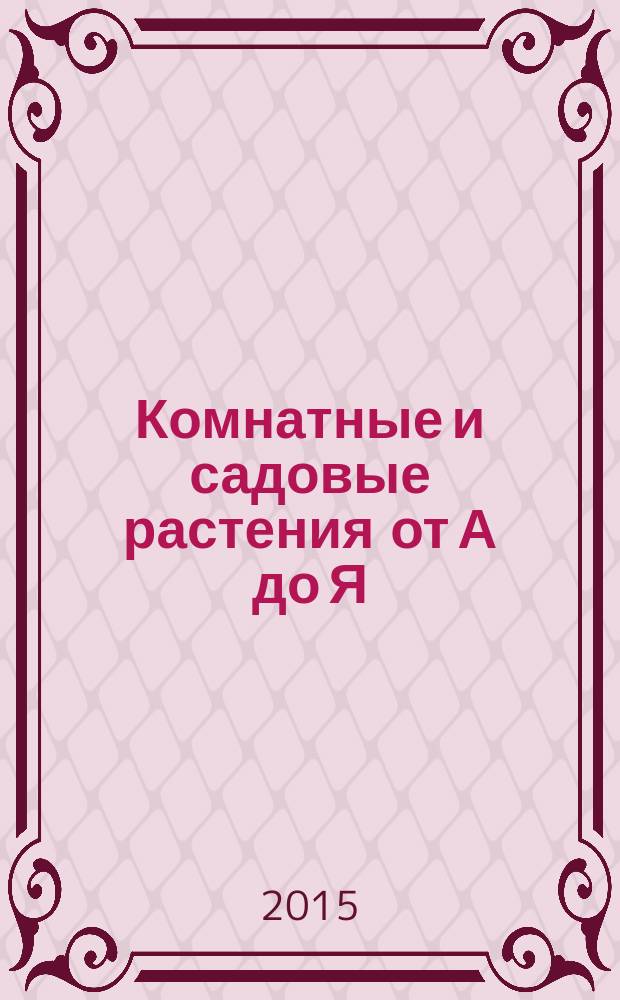 Комнатные и садовые растения от А до Я : как украсить свой дом и сад цветами и декоративными растениями еженедельное издание. Вып. 84