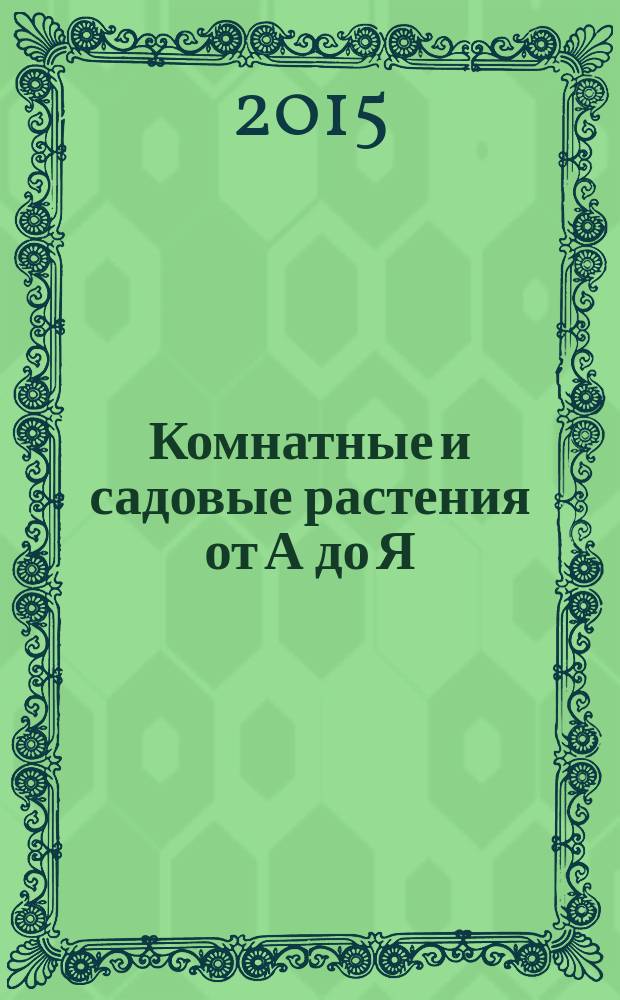 Комнатные и садовые растения от А до Я : как украсить свой дом и сад цветами и декоративными растениями еженедельное издание. Вып. 85