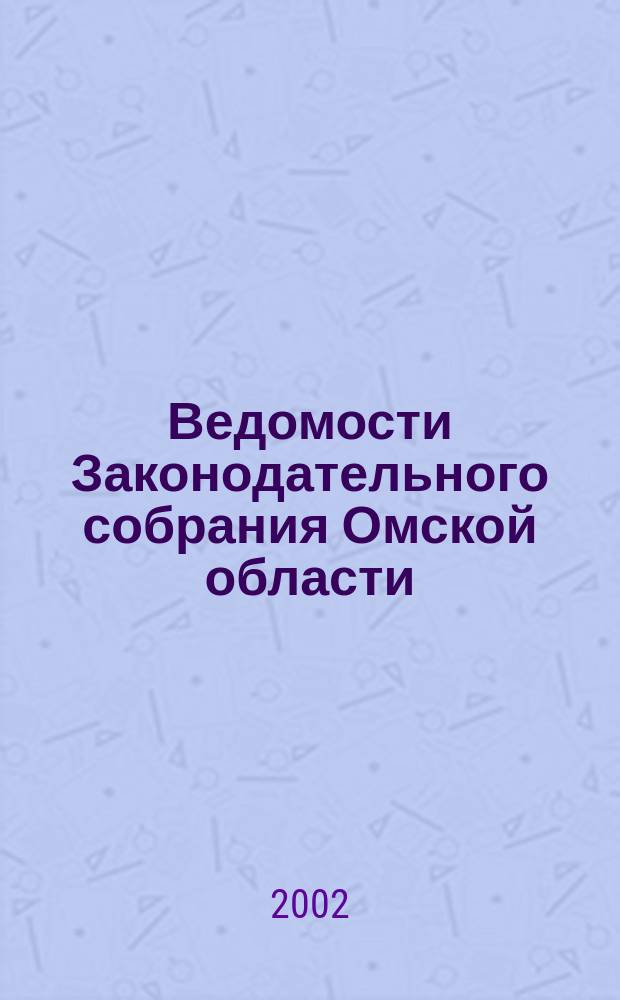 Ведомости Законодательного собрания Омской области : Офиц. изд. Законодат. собр. Ом. обл. 2002, № 2 (31)