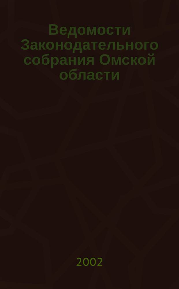 Ведомости Законодательного собрания Омской области : Офиц. изд. Законодат. собр. Ом. обл. 2002, № 3 (32)