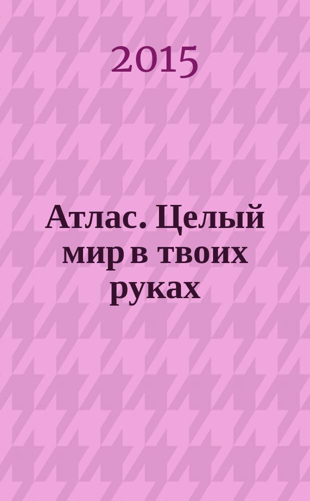 Атлас. Целый мир в твоих руках : еженедельное издание. Вып. 304