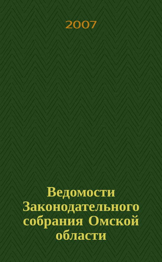 Ведомости Законодательного собрания Омской области : Офиц. изд. Законодат. собр. Ом. обл. 2007, № 1 (50)