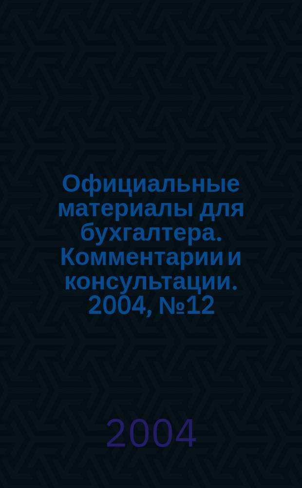 Официальные материалы для бухгалтера. Комментарии и консультации. 2004, № 12
