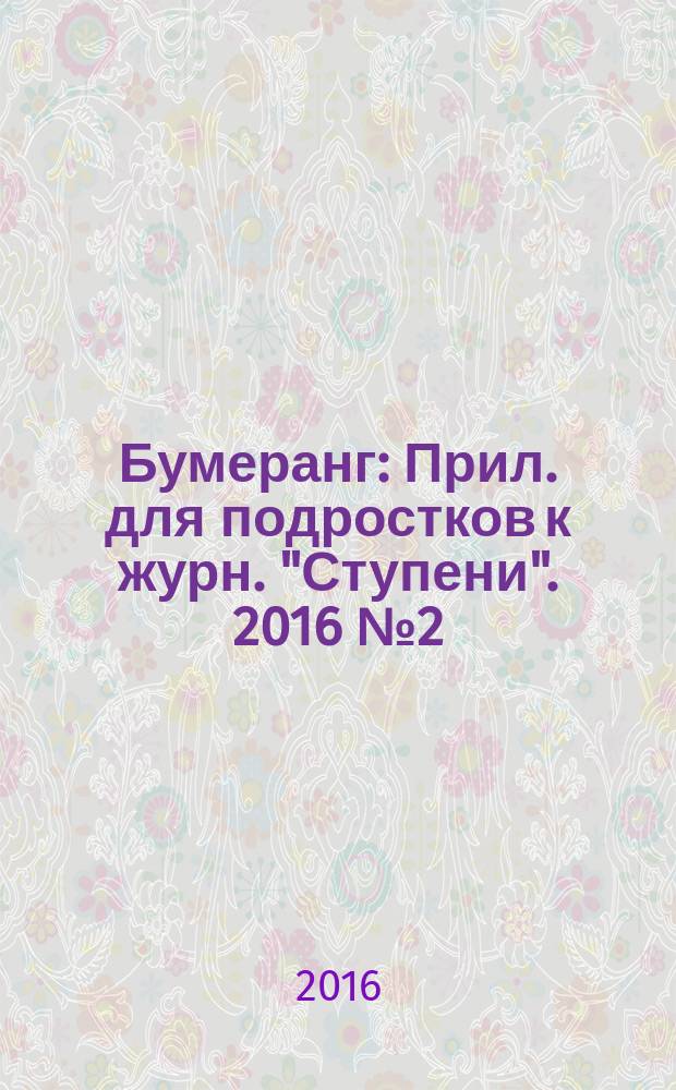 Бумеранг : Прил. для подростков к журн. "Ступени". 2016 № 2 (278)