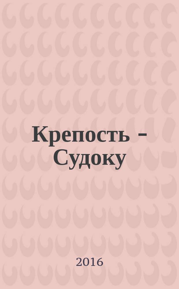 Крепость - Судоку : более 200 цифровых головоломок от простых до самых сложных. 2016, № 2 (97)