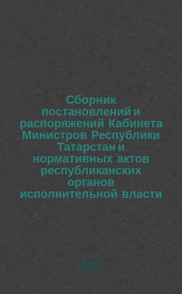 Сборник постановлений и распоряжений Кабинета Министров Республики Татарстан и нормативных актов республиканских органов исполнительной власти : (Офиц. тексты, коммент., разъяснения, консультации). 2015, № 93