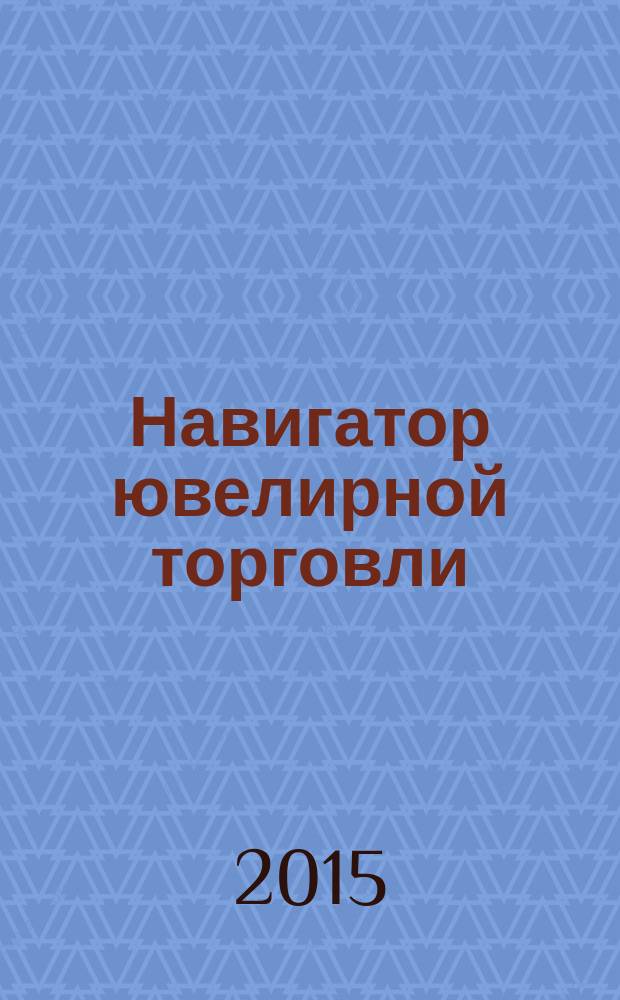 Навигатор ювелирной торговли : первый профессиональный журнал о технологии и культуре продаж украшений. 2015, № 12 (150)