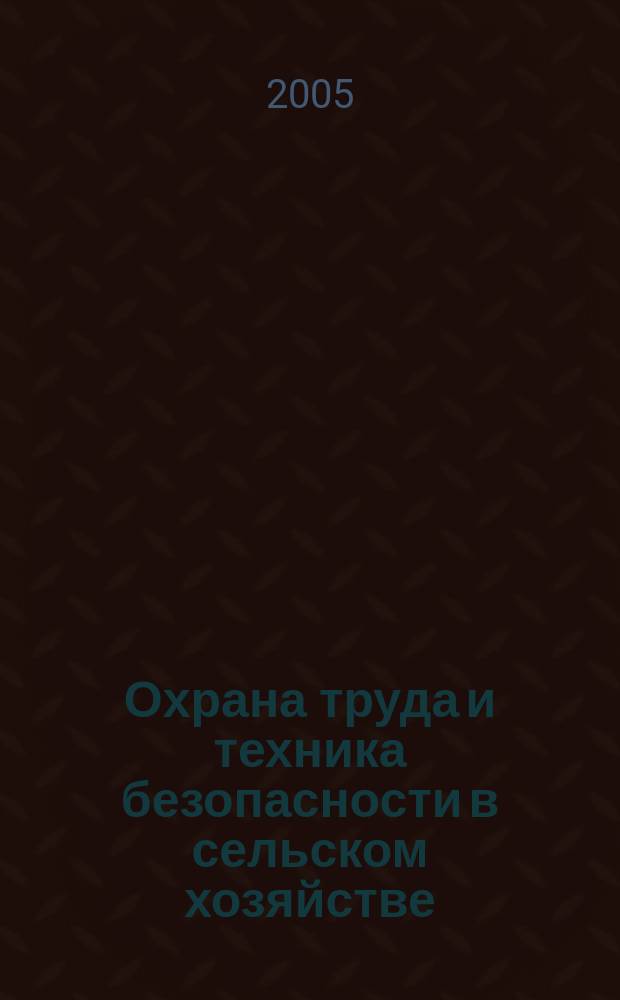 Охрана труда и техника безопасности в сельском хозяйстве : Ежемес. произв.-техн. журн. 2005, № 5
