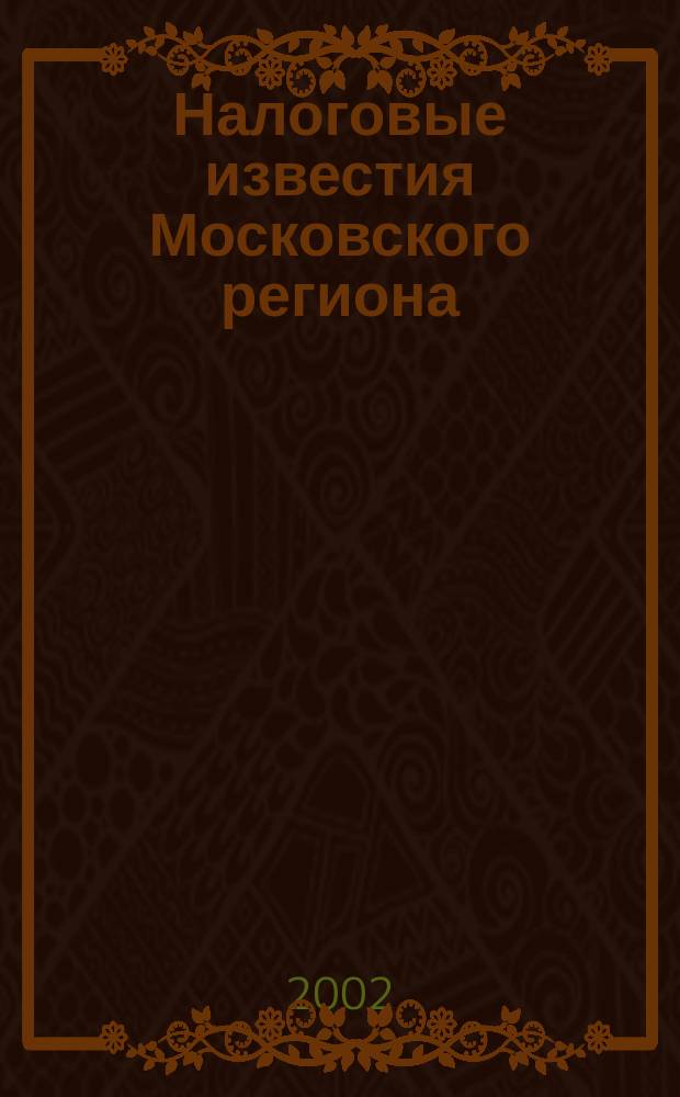Налоговые известия Московского региона : Офиц. док. и разъяснения Ежемес. журн. 2002, № 5