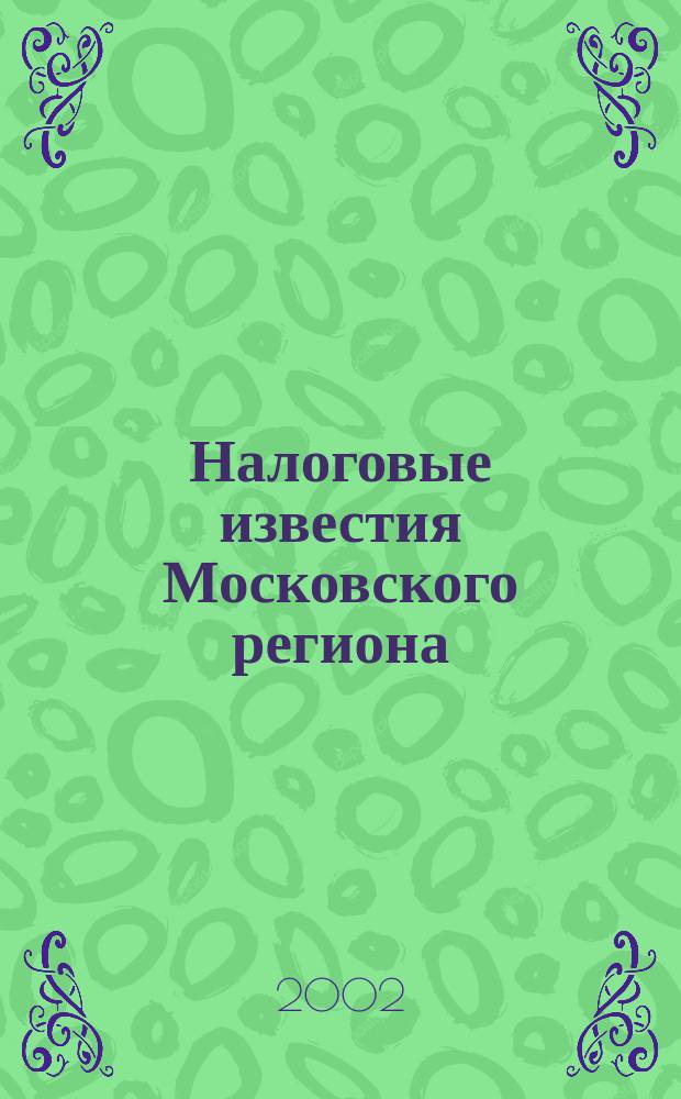 Налоговые известия Московского региона : Офиц. док. и разъяснения Ежемес. журн. 2002, № 10