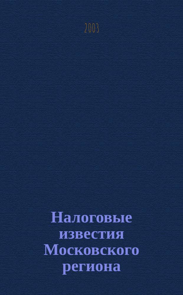 Налоговые известия Московского региона : Офиц. док. и разъяснения Ежемес. журн. 2003, № 5
