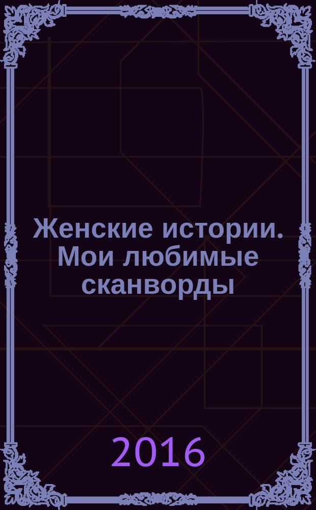 Женские истории. Мои любимые сканворды : специальный выпуск журнала "Женские истории". 2016, № 1 (23)