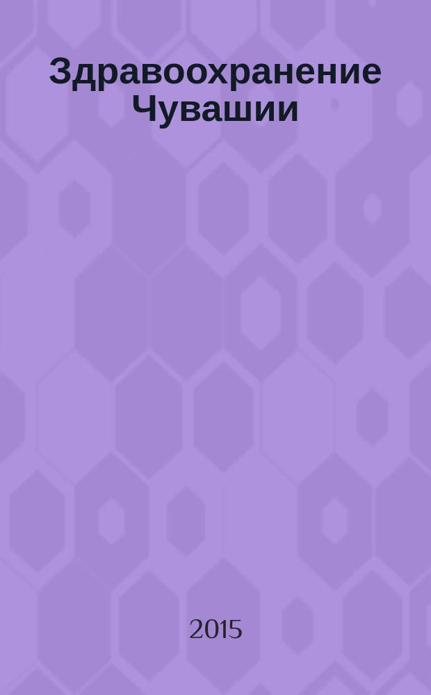 Здравоохранение Чувашии : Ежекв. науч.-практ. журн. 2015, № 4