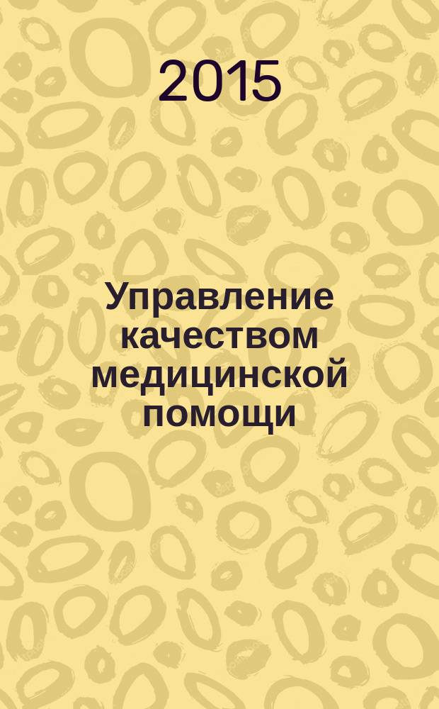 Управление качеством медицинской помощи : стантартизация. Доказательная медицина. Клинико-экономический анализ. Обучение научно-практический медицинский журнал. 2015, № 1/2