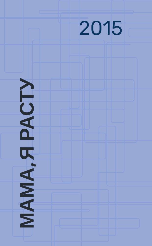 Мама, я расту : Иваново. Кохма. Кинешма. Шуя. Фурманов. Вичуга полезный журнал для любящих родителей. 2015, № 5 (15)