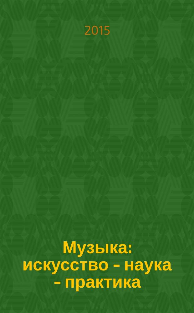 Музыка: искусство - наука - практика : научный журнал Казанской государственной консерватории (академии) им. Н.Г. Жиганова. 2015, № 4 (12)