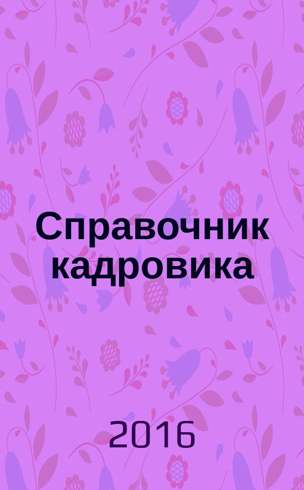 Справочник кадровика : Журн. руководителя кадровой службы. 2016, № 2