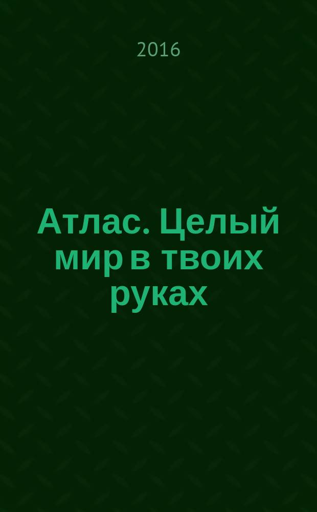 Атлас. Целый мир в твоих руках : еженедельное издание. Вып. 310