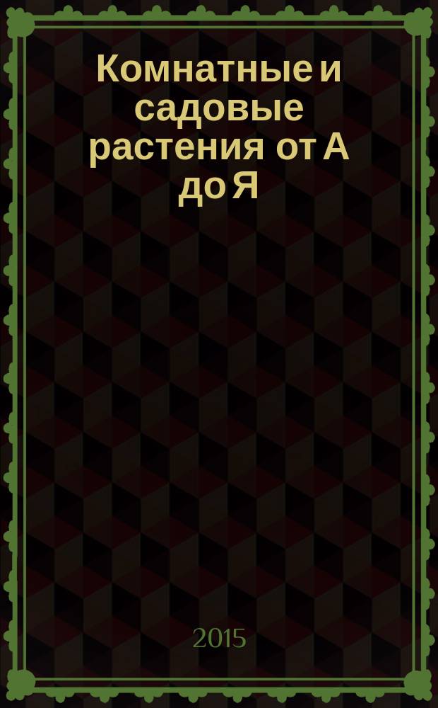Комнатные и садовые растения от А до Я : как украсить свой дом и сад цветами и декоративными растениями еженедельное издание. Вып. 92