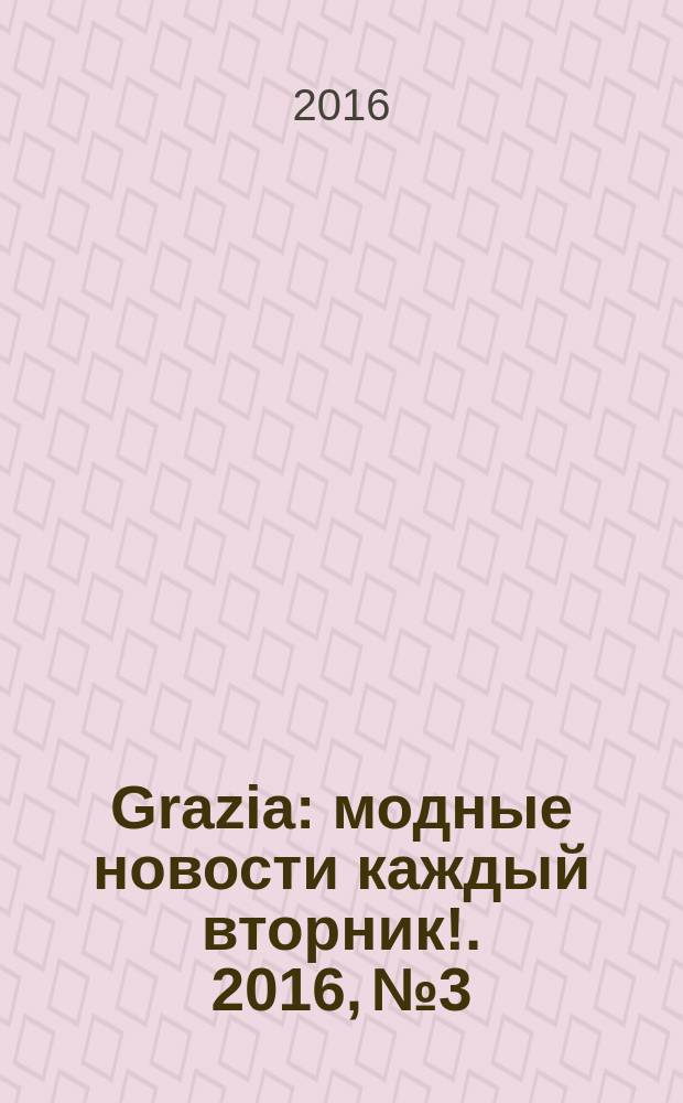 Grazia : модные новости каждый вторник !. 2016, № 3