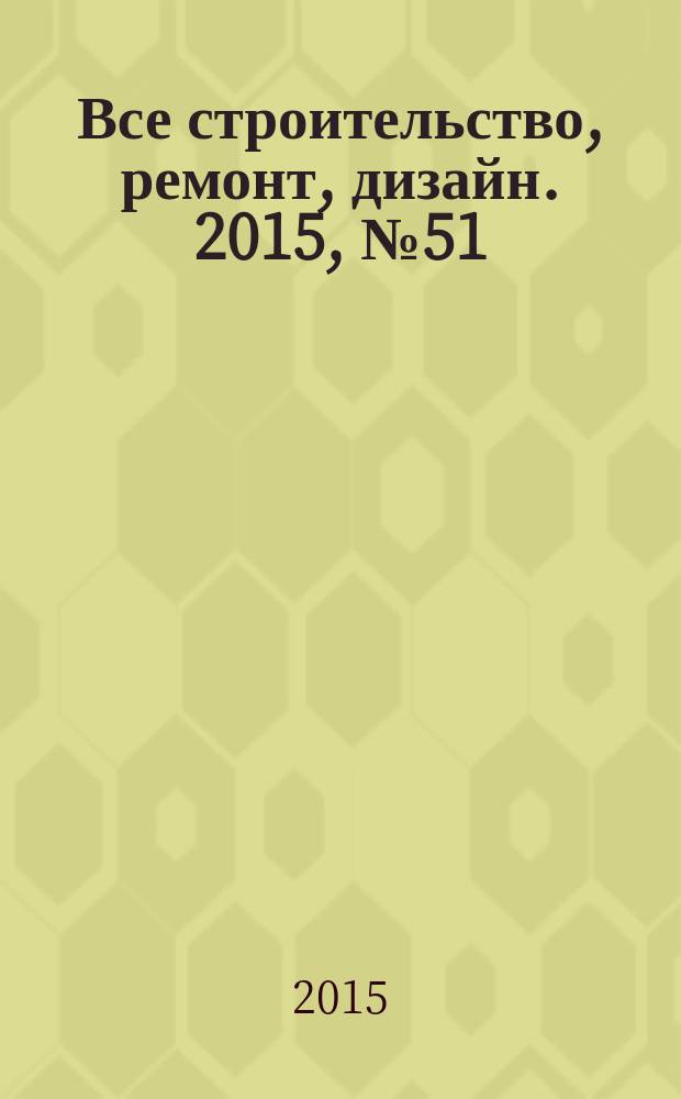 Все строительство, ремонт, дизайн. 2015, № 51 (299)
