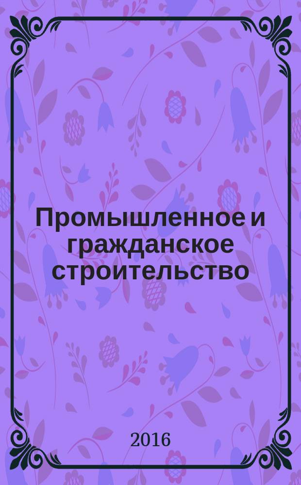 Промышленное и гражданское строительство : Ежемес. науч.-техн. и произв. журн. 2016, № 1