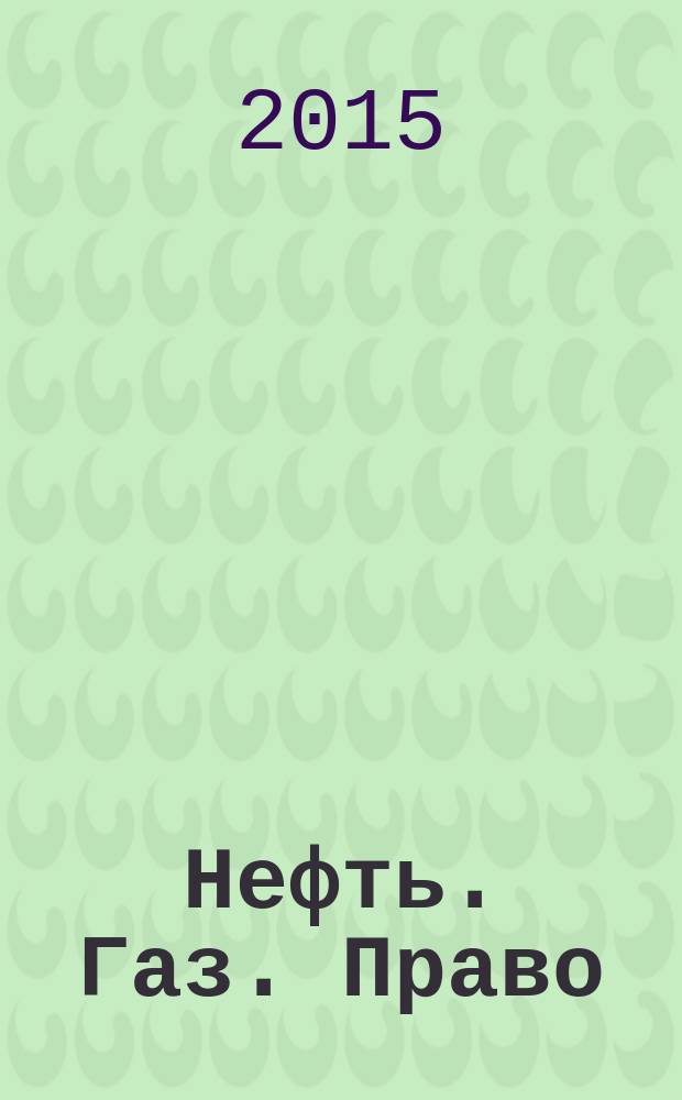 Нефть. Газ. Право : Аналитика. Коммент. Практика Журн. правовой и коммерч. информ. в обл. недропользования и энергетики. 2015, 4 (124)