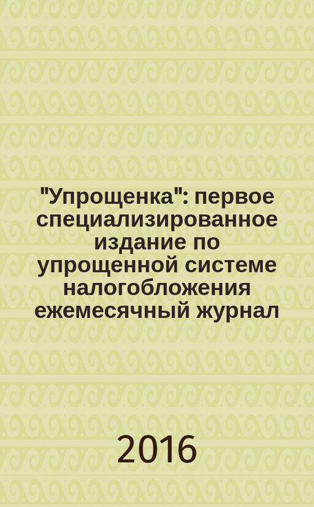 "Упрощенка" : первое специализированное издание по упрощенной системе налогобложения ежемесячный журнал. 2016, № 1