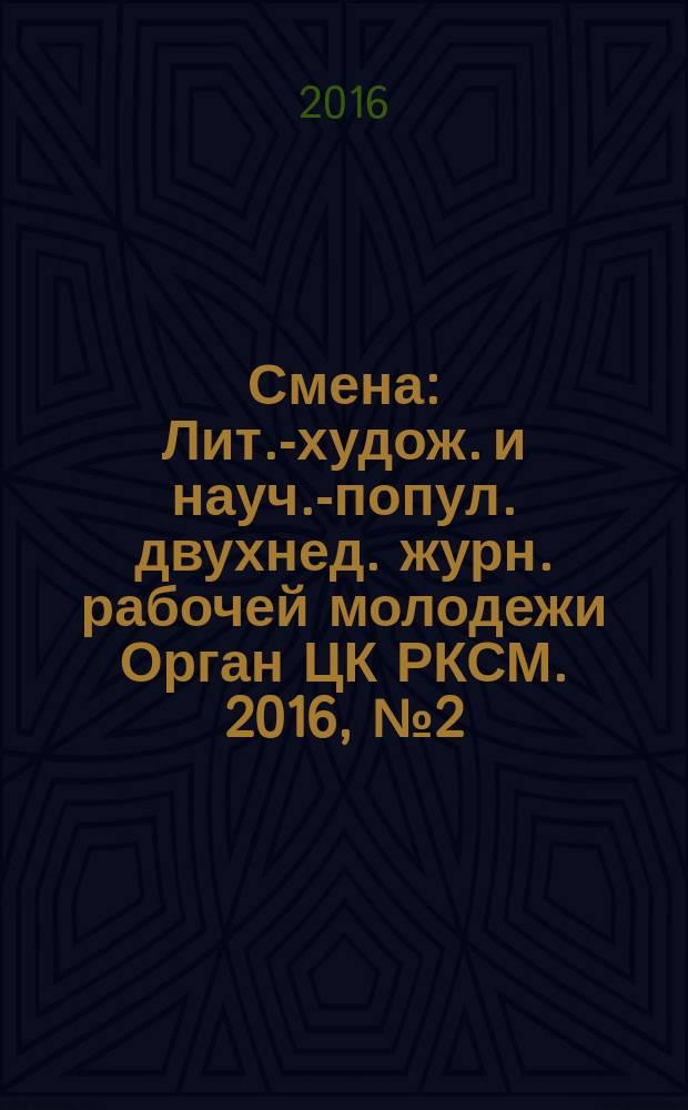 Смена : Лит.-худож. и науч.-попул. двухнед. журн. рабочей молодежи Орган ЦК РКСМ. 2016, № 2 (1816)