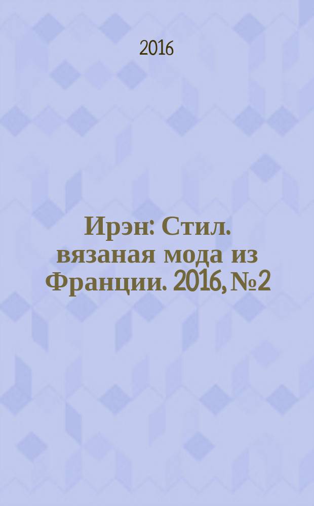 Ирэн : Стил. вязаная мода из Франции. 2016, № 2