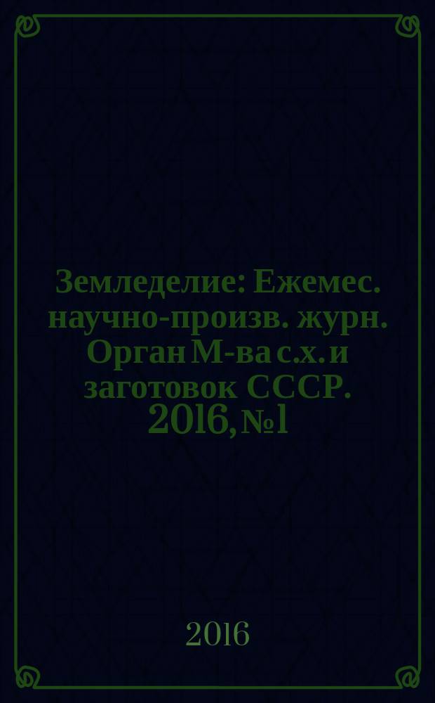 Земледелие : Ежемес. научно-произв. журн. Орган М-ва с.х. и заготовок СССР. 2016, № 1
