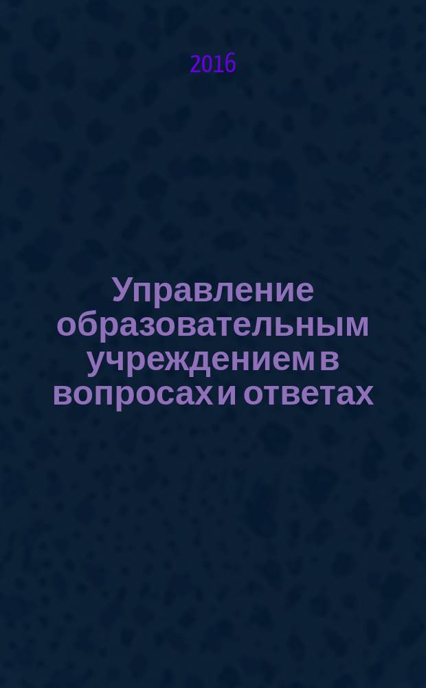 Управление образовательным учреждением в вопросах и ответах : школа и детский сад. 2016, № 1