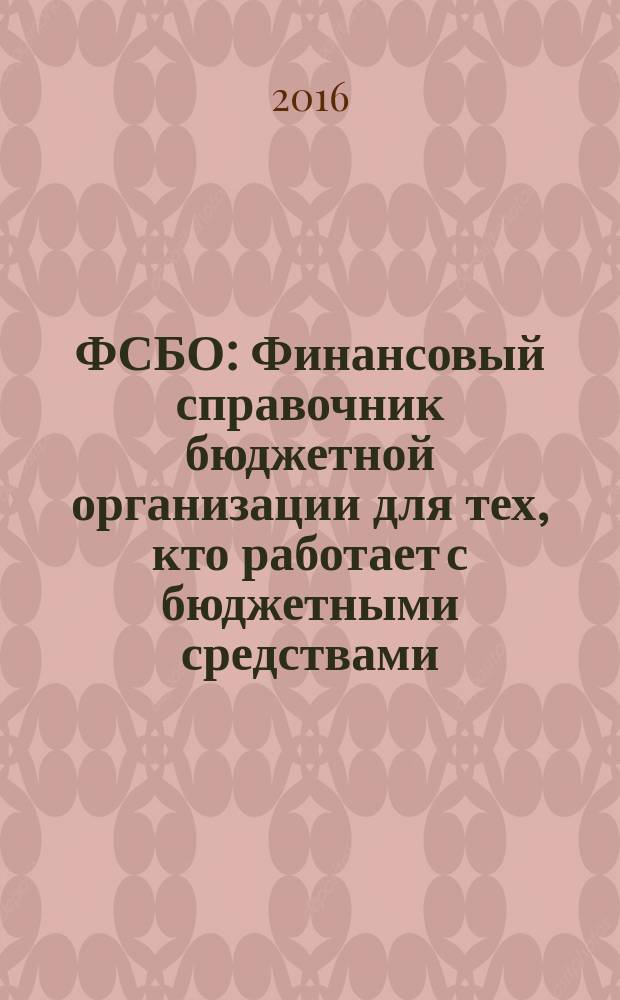 ФСБО : Финансовый справочник бюджетной организации для тех, кто работает с бюджетными средствами. 2016, № 2