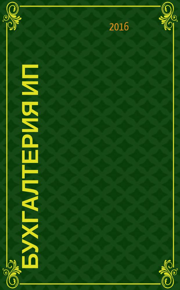 Бухгалтерия ИП : журнал бухгалтера индивидуального предпринимателя. 2016, № 1
