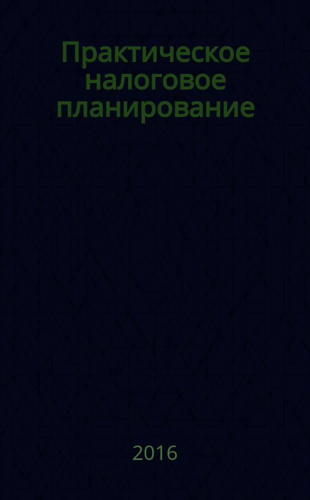 Практическое налоговое планирование : как безопасно сэкономить на налогах журнал. 2016, № 1
