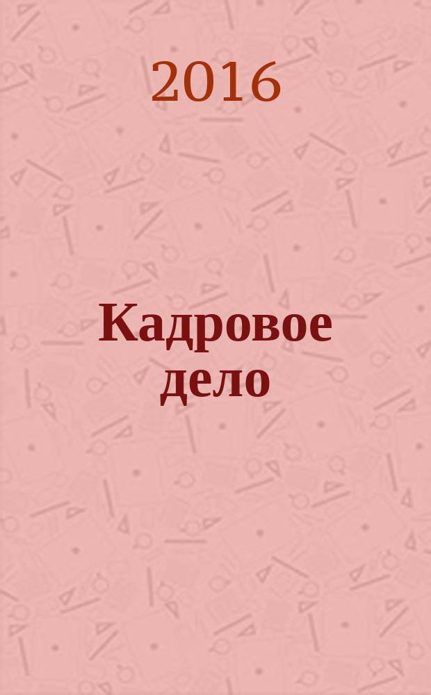 Кадровое дело : Практ. журн. по кадровой работе. 2016, № 1 (157)