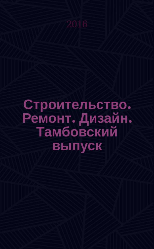 Строительство. Ремонт. Дизайн. Тамбовский выпуск : рекламное издание. 2016, № 2 (24)